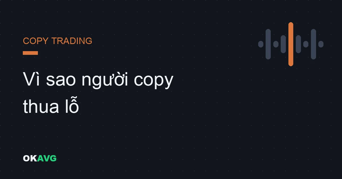 Vì sao đa số người copy trading thua lỗ: 7 rủi ro không nằm trên bảng xếp hạng
