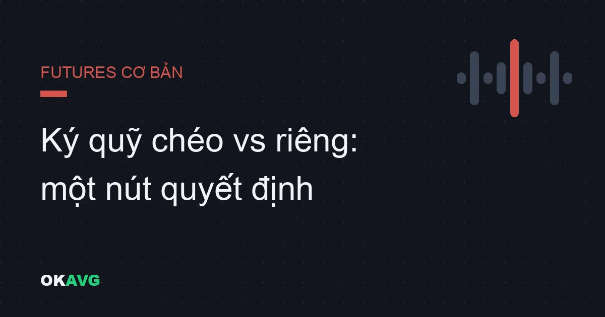 Ký quỹ chéo (cross) vs riêng (isolated): Chế độ nào bảo vệ bạn, và giá thanh lý thực sự tính thế nào